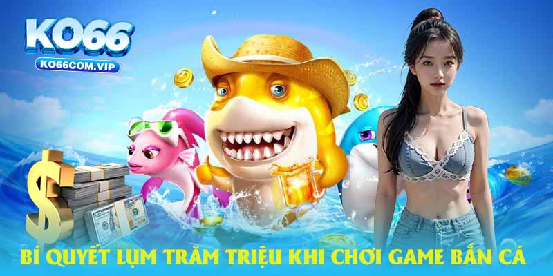 Chơi game bắn cá tại nhà cái KO66 lụm tiền trăm triệu