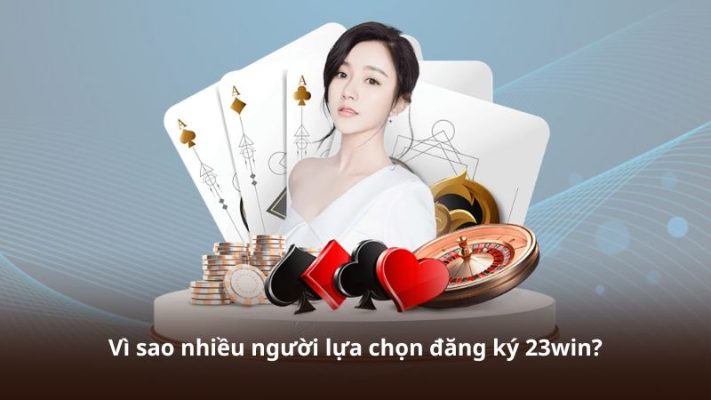 Vì sao nhiều người lựa chọn đăng ký 23win?